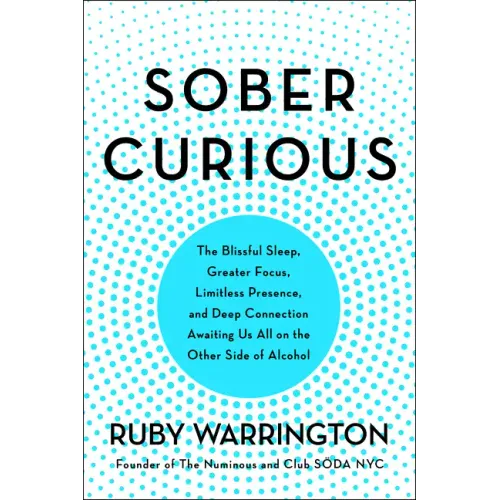 Sober Curious: The Blissful Sleep, Greater Focus, and Deep Connection Awaiting Us All on the Other Side of Alcohol