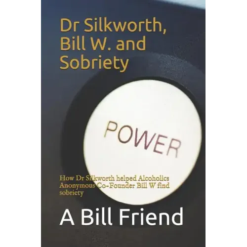 Dr Silkworth, Bill W. and Sobriety: How Dr Silkworth Helped Alcoholics Anonymous Co-Founder Bill W Find Sobriety