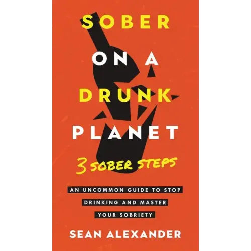Sober On A Drunk Planet: 3 Sober Steps. An Uncommon Guide To Stop Drinking and Master Your Sobriety