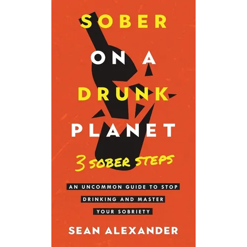 Sober On A Drunk Planet: 3 Sober Steps. An Uncommon Guide To Stop Drinking and Master Your Sobriety - Hardcover