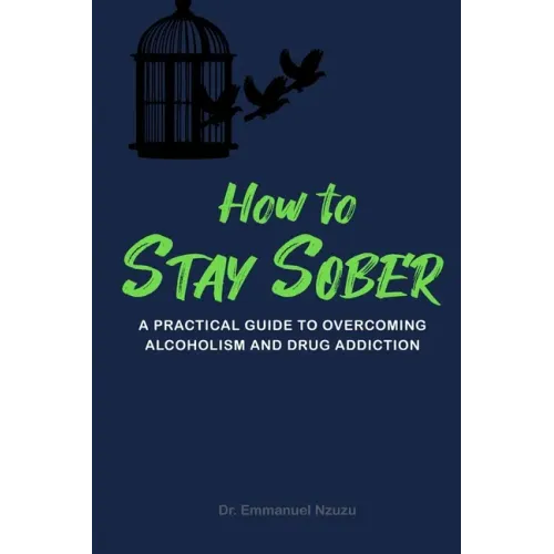 How to Stay Sober: A Practical Guide to Overcoming Alcoholism and Drug Addiction