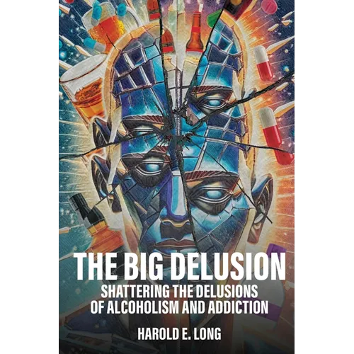 The Big Delusion: Shattering The Delusions Of Alcoholism and Addiction